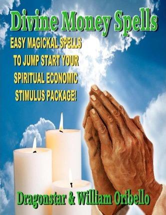 Divine Money Spells: Easy Magickal Spells To Jump Start Your Spiritual Economic Stimulus Package - D. Dragonstar