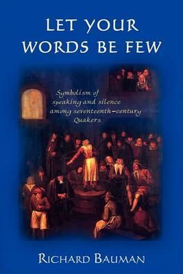 Let Your Words Be Few: Symbolism of Speaking and Silence Among Seventeenth-Century Quakers - Richard Bauman