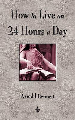 How To Live On 24 Hours A Day - Arnold Bennett