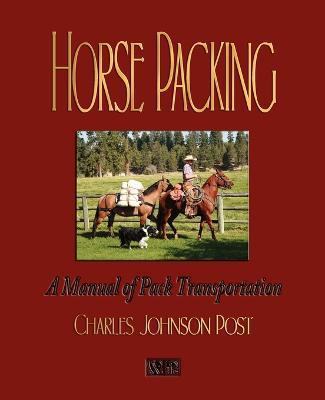 Horse Packing: A Manual of Pack Transportation - Charles Johnson Post