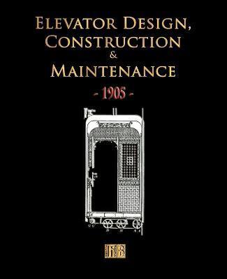 Elevator Design, Construction and Maintenance - 1905 - Merchant Books
