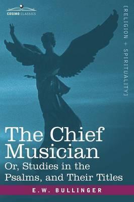 The Chief Musician Or, Studies in the Psalms, and Their Titles - E. W. Bullinger
