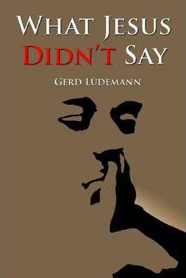 What Jesus Didn't Say - Gerd Ludemann
