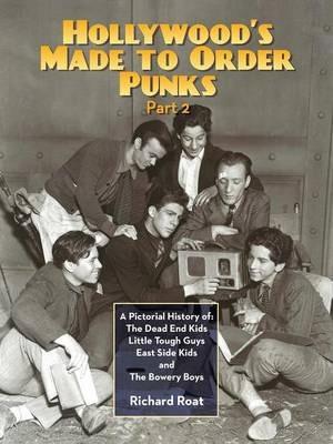 Hollywood's Made To Order Punks, Part 2: A Pictorial History of: The Dead End Kids Little Tough Guys East Side Kids and The Bowery Boys - Richard Roat