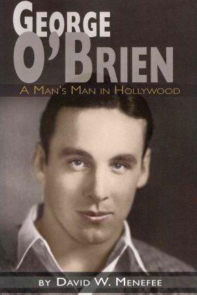 George O'Brien - A Man's Man in Hollywood - David W. Menefee