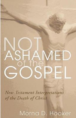 Not Ashamed of the Gospel: New Testament Interpretations of the Death of Christ - Morna D. Hooker