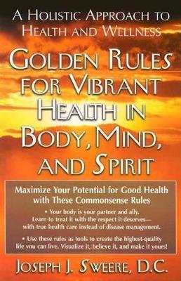 Golden Rules for Vibrant Health in Body, Mind, and Spirit: A Holistic Approach to Health and Wellness - Joseph J. Sweere