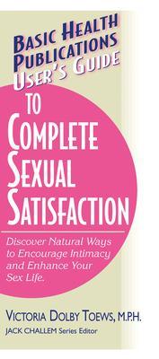 User's Guide to Complete Sexual Satisfaction: Discover Natural Ways to Encourage Intimacy and Enhance Your Sex Life - Victoria Dolby Toews