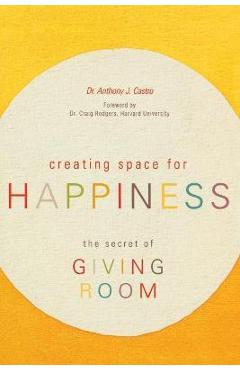 Poza produsului Creating Space for Happiness: The Secret of Giving Room - Anthony J. Castro