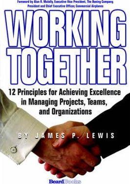 Working Together: 12 Principles for Achieving Excellence in Managing Projects, Teams, and Organizations - James P. Lewis