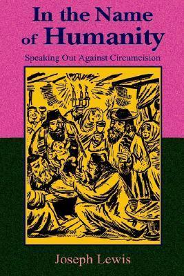 In the Name of Humanity: Speaking Out Against Circumcision - Joseph Lewis