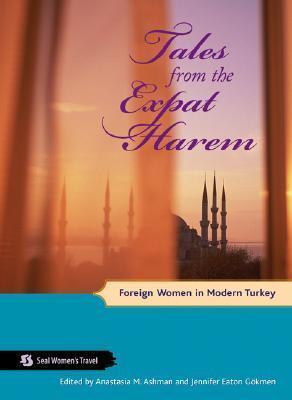 Tales from the Expat Harem: Foreign Women in Modern Turkey - Anastasia M. Ashman