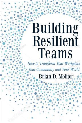 Building Resilient Teams: How to Transform Your Workplace, Your Community and Your World - Brian Molitor