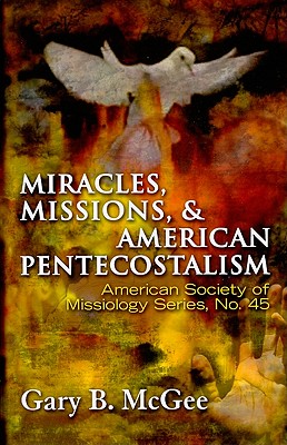 Miracles, Missions, and American Pentecostalism - Gary B. Mcgee