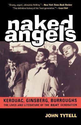 Naked Angels: The Lives and Literature of the Beat Generation - John Tytell