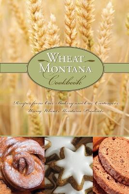 Wheat Montana Cookbook: Recipes from Our Bakery and Our Customers Using Wheat Montana Products - Wheat Montana