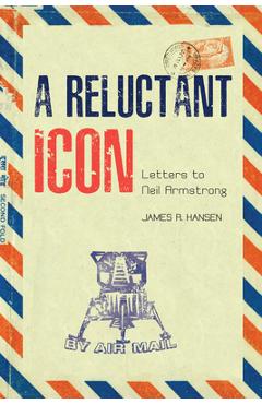 Coperta cărții 'A Reluctant Icon: Letters to Neil Armstrong - James R. Hansen'