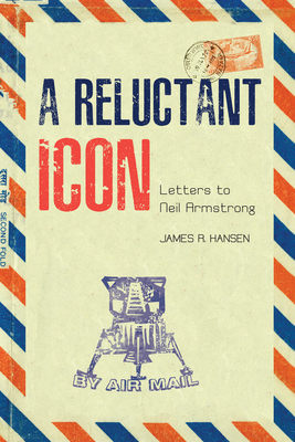 A Reluctant Icon: Letters to Neil Armstrong - James R. Hansen