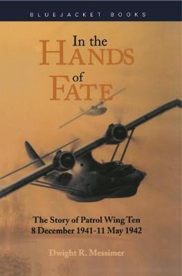 In the Hands of Fate: The Story of Patrol Wing Ten, 8 December 1941-11 May 1942 - Dwight R. Messimer