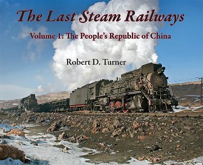 The Last Steam Railways: Volume 1: The People's Republic of China - Robert D. Turner