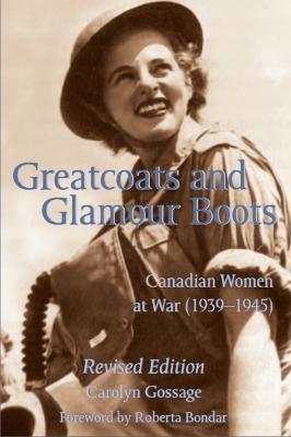 Greatcoats and Glamour Boots: Canadian Women at War, 1939-1945, Revised Edition - Carolyn Gossage