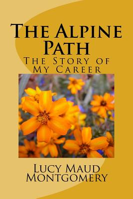 The Alpine Path: The Story of My Career - Lucy Maud Montgomery