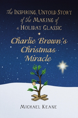 Charlie Brown's Christmas Miracle: The Inspiring, Untold Story of the Making of a Holiday Classic - Michael Keane