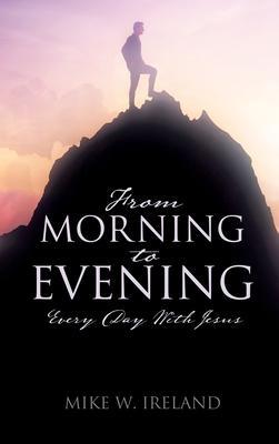 From Morning to Evening: Every Day With Jesus - Mike W. Ireland