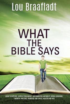 What the Bible Says: about scripture, capital punishment, governmental authority, sexual behavior, financial matters, marriage and family, - Lou Braafladt