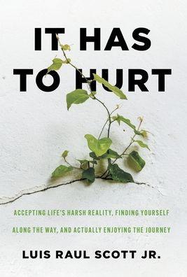 It Has to Hurt: Accepting Life's Harsh Reality, Finding Yourself along the Way, and Actually Enjoying the Journey - Luis Raul Scott
