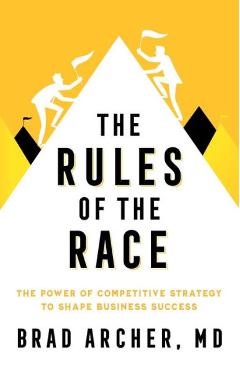 Coperta cărții 'The Rules of the Race: The Power of Competitive Strategy to Shape Business Success - Brad Archer'
