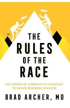 Coperta cărții 'The Rules of the Race: The Power of Competitive Strategy to Shape Business Success - Brad Archer'