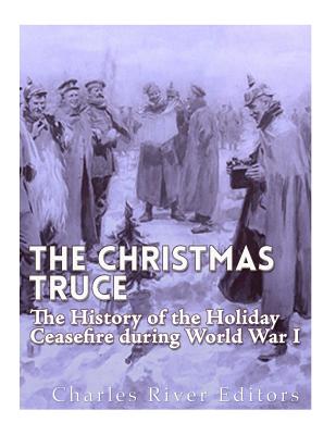 The Christmas Truce of 1914: The History of the Holiday Ceasefire during World War I - Charles River