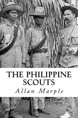 The Philippine Scouts: The Use of Indigenous Soldiers During the Philippine Insurrection, 1899 - Allan D. Marple
