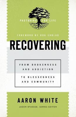 Recovering: From Brokenness and Addiction to Blessedness and Community - Aaron White