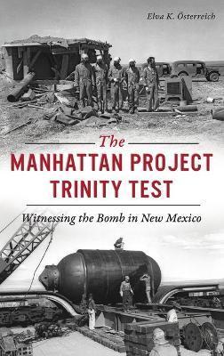 Manhattan Project Trinity Test: Witnessing the Bomb in New Mexico - Elva K. Österreich