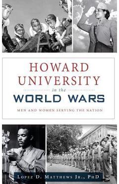 Coperta cărții 'Howard University in the World Wars: Men and Women Serving the Nation - Lopez D. Matthews'