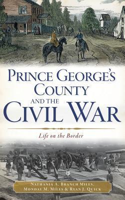 Prince George's County and the Civil War: Life on the Border - Nathania A. Branch Miles
