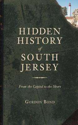 Hidden History of South Jersey: From the Capitol to the Shore - Gordon Bond
