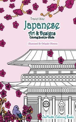 Japanese Artwork and Designs Coloring Book for Adults Travel Edition: Travel Size Coloring Book for Adults Full of Artwork and Designs Inspired by the - Zenmaster Coloring Books