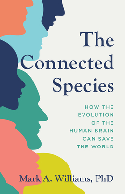 The Connected Species: How the Evolution of the Human Brain Can Save the World - Mark A. Williams