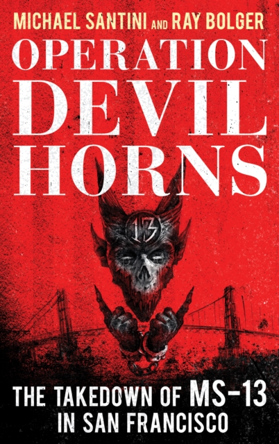 Operation Devil Horns: The Takedown of MS-13 in San Francisco - Michael Santini