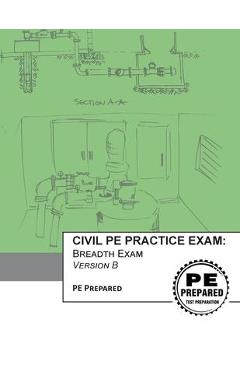 Civil PE Practice Exam: Breadth Exam Version B - Pe Prepared Llc 