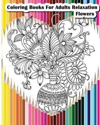Coloring Books For Adults Relaxation Flowers: Flower Designs for Your Creativity (Relaxation & Meditation) - Felicia Hazel