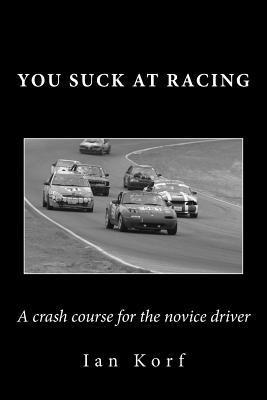 You Suck at Racing: A crash course for the novice driver - Ian Korf