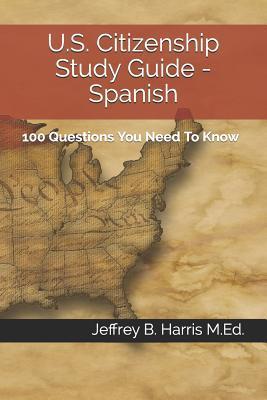 U.S. Citizenship Study Guide - Spanish: 100 Questions You Need To Know - Jeffrey B. Harris