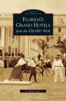 Florida's Grand Hotels from the Gilded Age - R. Wayne Ayers