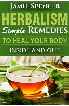Poza produsului Herbalism: Simple Remedies to Heal Your Body Inside and Out - Jamie Spencer