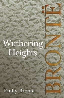 Wuthering Heights; Including Introductory Essays by Virginia Woolf and Charlotte Brontë - Emily Brontë