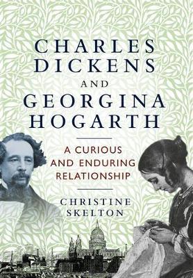 Charles Dickens and Georgina Hogarth: A Curious and Enduring Relationship - Christine Skelton